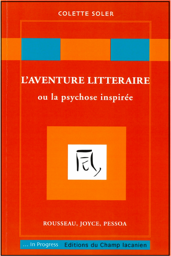 L’aventure littéraire, ou la psychose inspirée : Rousseau, Joyce, Pessoa